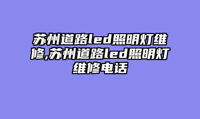 苏州道路led照明灯维修,苏州道路led照明灯维修电话