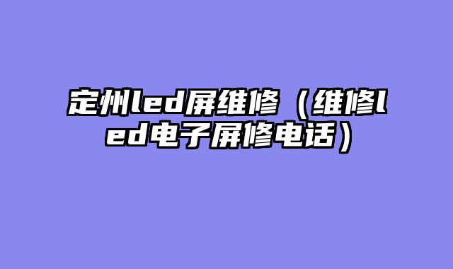 定州led屏维修（维修led电子屏修电话）
