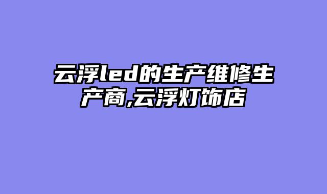 云浮led的生产维修生产商,云浮灯饰店