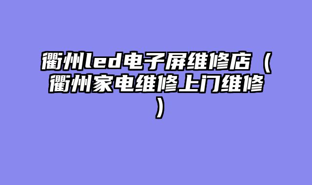 衢州led电子屏维修店（衢州家电维修上门维修）