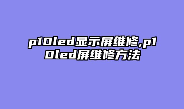 p10led显示屏维修,p10led屏维修方法