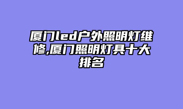 厦门led户外照明灯维修,厦门照明灯具十大排名