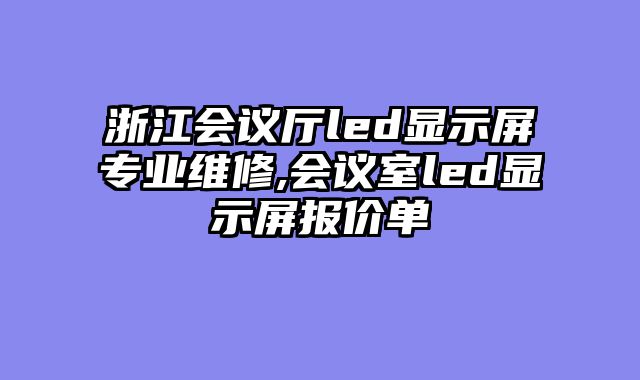 浙江会议厅led显示屏专业维修,会议室led显示屏报价单