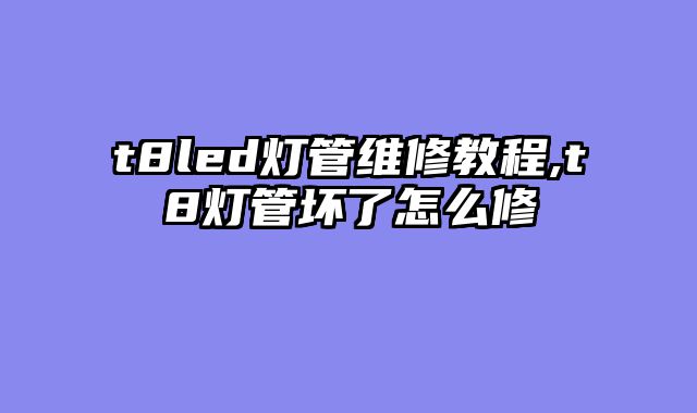 t8led灯管维修教程,t8灯管坏了怎么修
