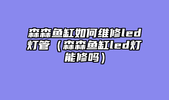 森森鱼缸如何维修led灯管（森森鱼缸led灯能修吗）