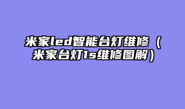 米家led智能台灯维修（米家台灯1s维修图解）