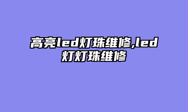 高亮led灯珠维修,led灯灯珠维修
