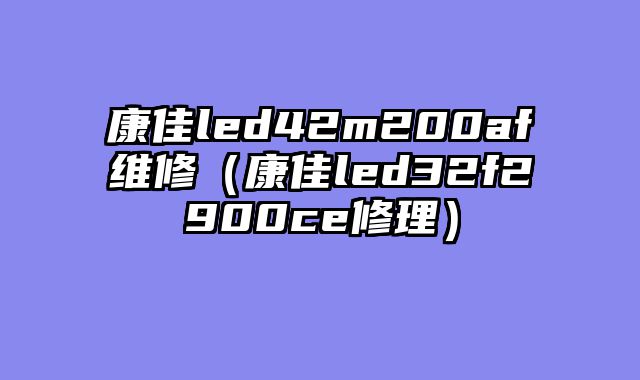 康佳led42m200af维修（康佳led32f2900ce修理）