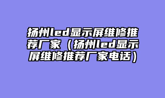 扬州led显示屏维修推荐厂家（扬州led显示屏维修推荐厂家电话）