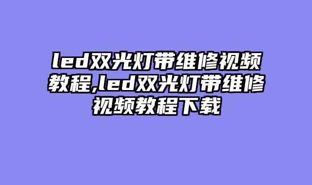 led双光灯带维修视频教程,led双光灯带维修视频教程下载