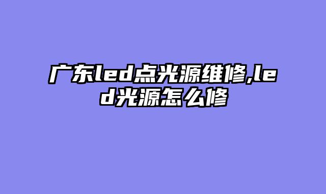 广东led点光源维修,led光源怎么修