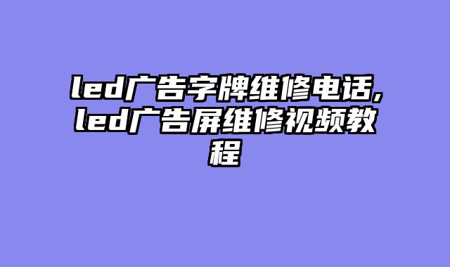 led广告字牌维修电话,led广告屏维修视频教程