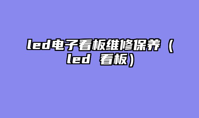 led电子看板维修保养（led 看板）