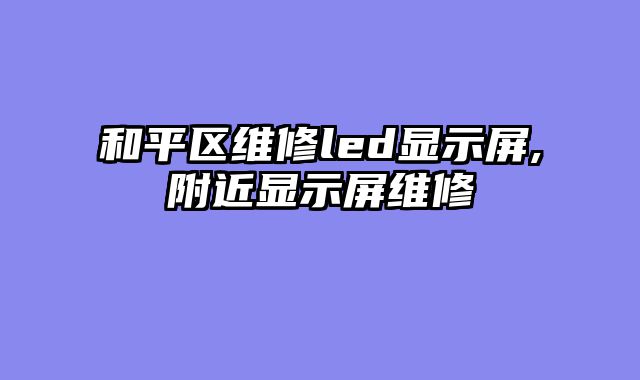 和平区维修led显示屏,附近显示屏维修