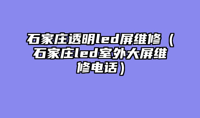 石家庄透明led屏维修（石家庄led室外大屏维修电话）