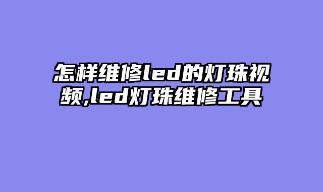 怎样维修led的灯珠视频,led灯珠维修工具