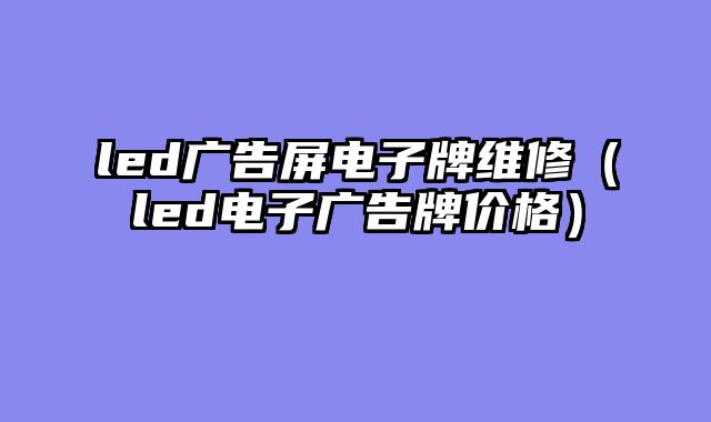 led广告屏电子牌维修（led电子广告牌价格）