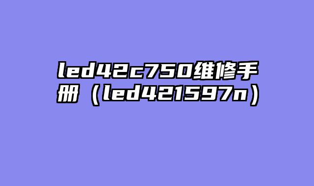 led42c750维修手册（led421597n）