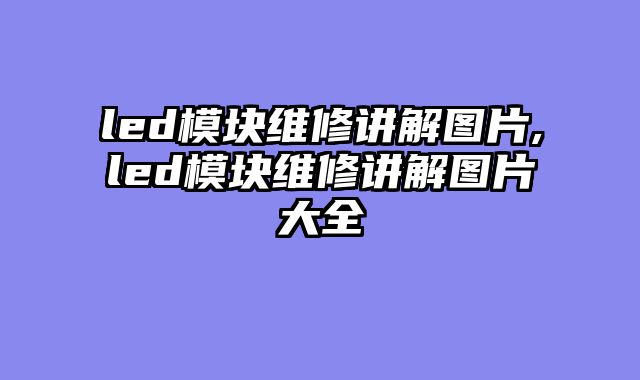 led模块维修讲解图片,led模块维修讲解图片大全