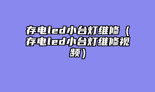 存电led小台灯维修（存电led小台灯维修视频）