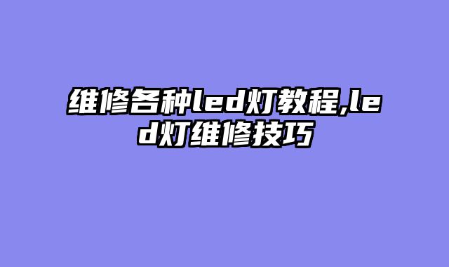 维修各种led灯教程,led灯维修技巧