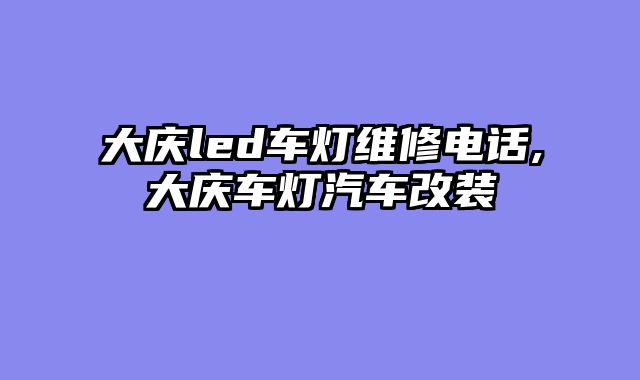 大庆led车灯维修电话,大庆车灯汽车改装