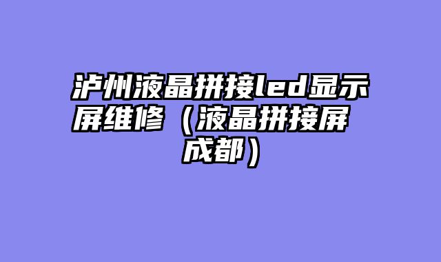 泸州液晶拼接led显示屏维修（液晶拼接屏 成都）