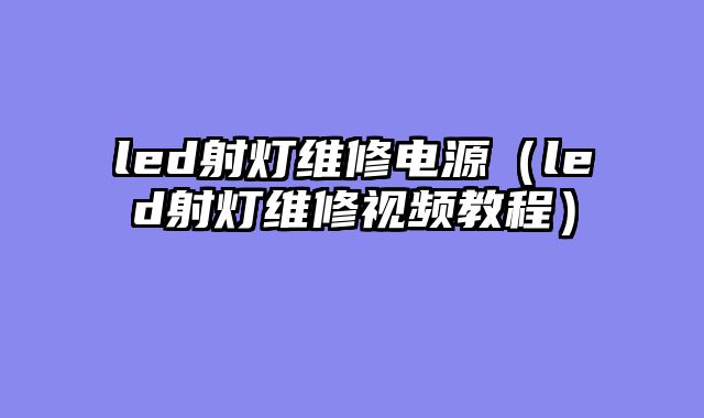 led射灯维修电源（led射灯维修视频教程）
