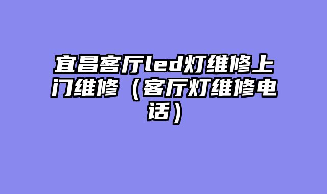 宜昌客厅led灯维修上门维修（客厅灯维修电话）