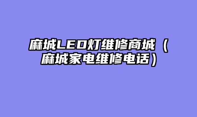 麻城LED灯维修商城（麻城家电维修电话）
