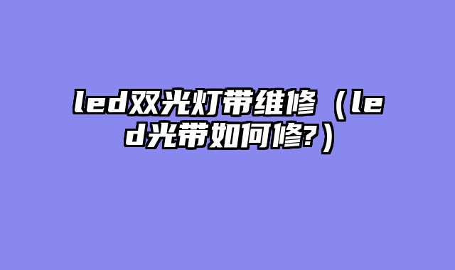 led双光灯带维修（led光带如何修?）