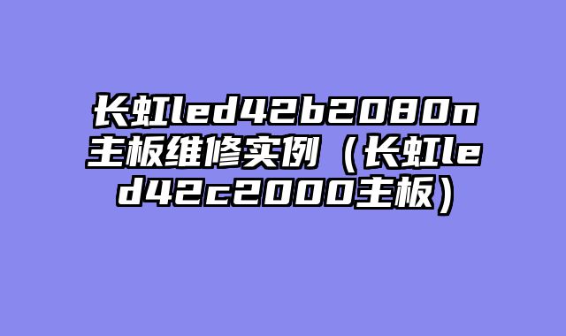 长虹led42b2080n主板维修实例（长虹led42c2000主板）