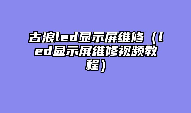 古浪led显示屏维修（led显示屏维修视频教程）