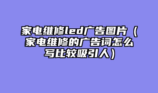 家电维修led广告图片（家电维修的广告词怎么写比较吸引人）