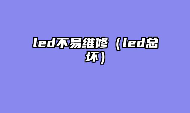 led不易维修（led总坏）