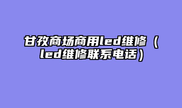 甘孜商场商用led维修（led维修联系电话）