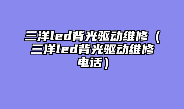 三洋led背光驱动维修（三洋led背光驱动维修电话）