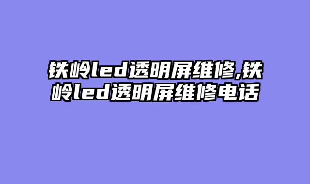 铁岭led透明屏维修,铁岭led透明屏维修电话