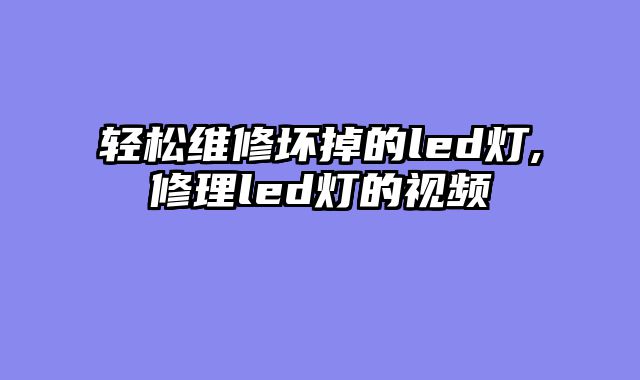轻松维修坏掉的led灯,修理led灯的视频
