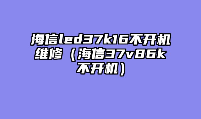 海信led37k16不开机维修（海信37v86k不开机）