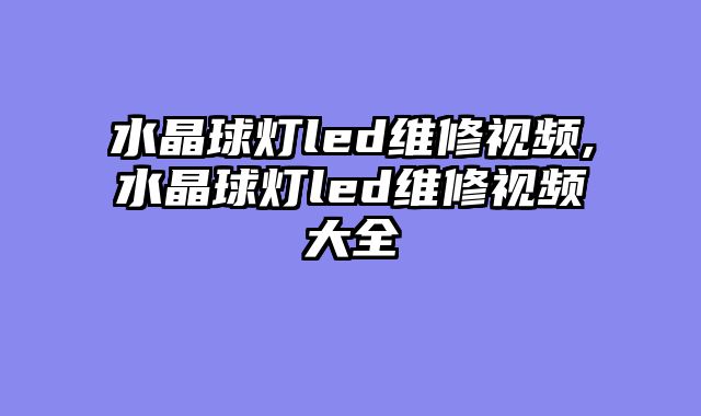 水晶球灯led维修视频,水晶球灯led维修视频大全