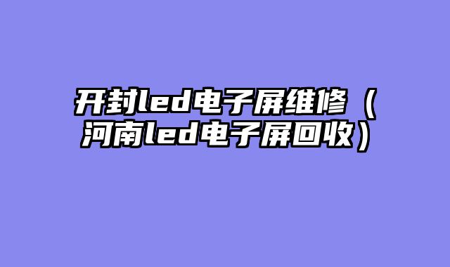 开封led电子屏维修（河南led电子屏回收）