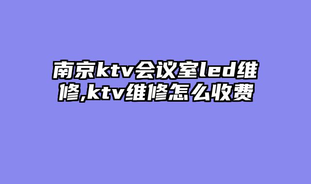 南京ktv会议室led维修,ktv维修怎么收费