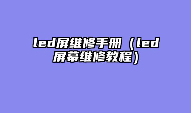 led屏维修手册（led屏幕维修教程）