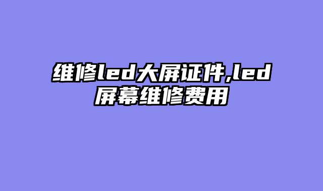 维修led大屏证件,led屏幕维修费用