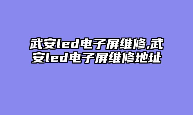 武安led电子屏维修,武安led电子屏维修地址