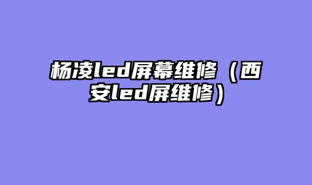 杨凌led屏幕维修（西安led屏维修）