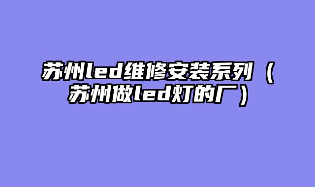 苏州led维修安装系列（苏州做led灯的厂）