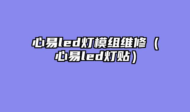 心易led灯模组维修（心易led灯贴）