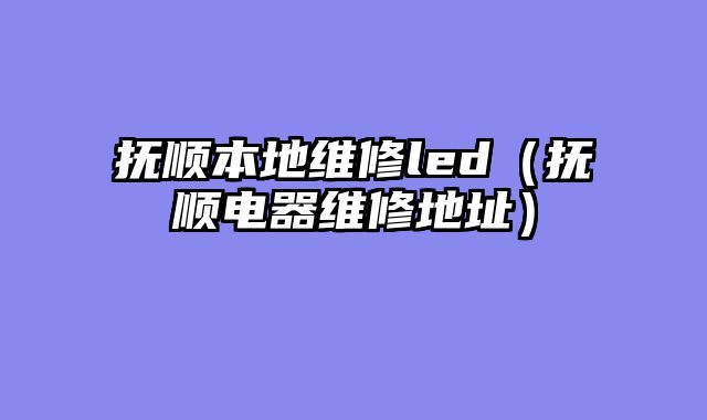 抚顺本地维修led（抚顺电器维修地址）